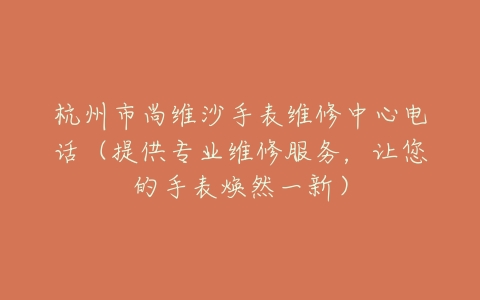 杭州市尚维沙手表维修中心电话（提供专业维修服务，让您的手表焕然一新）