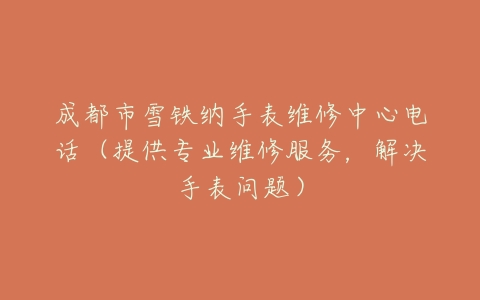 成都市雪铁纳手表维修中心电话（提供专业维修服务，解决手表问题）