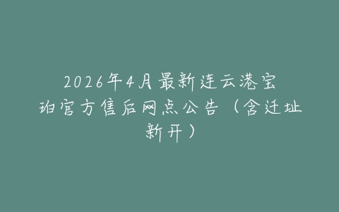 2026年4月最新连云港宝珀官方售后网点公告（含迁址新开）