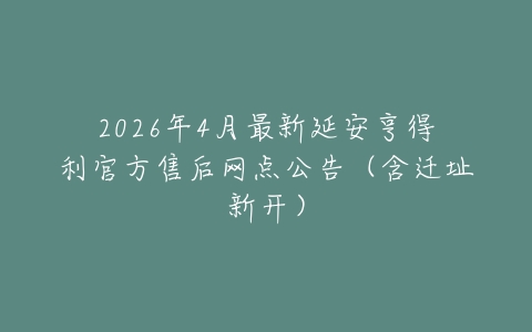 2026年4月最新延安亨得利官方售后网点公告（含迁址新开）