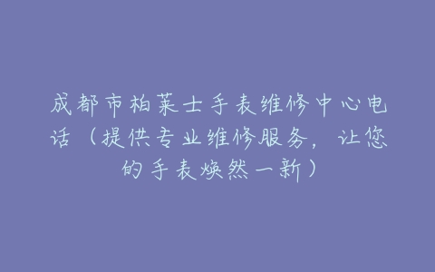 成都市柏莱士手表维修中心电话（提供专业维修服务，让您的手表焕然一新）