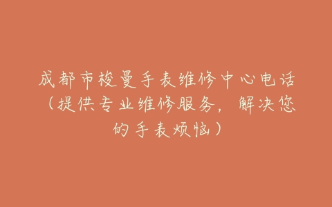 成都市梭曼手表维修中心电话（提供专业维修服务，解决您的手表烦恼）