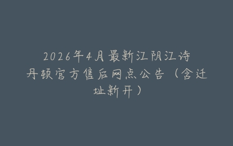 2026年4月最新江阴江诗丹顿官方售后网点公告（含迁址新开）