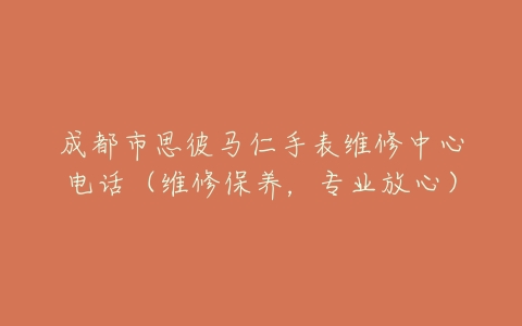 成都市思彼马仁手表维修中心电话（维修保养，专业放心）
