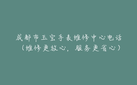 成都市玉宝手表维修中心电话（维修更放心，服务更省心）