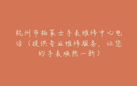 杭州市柏莱士手表维修中心电话（提供专业维修服务，让您的手表焕然一新）