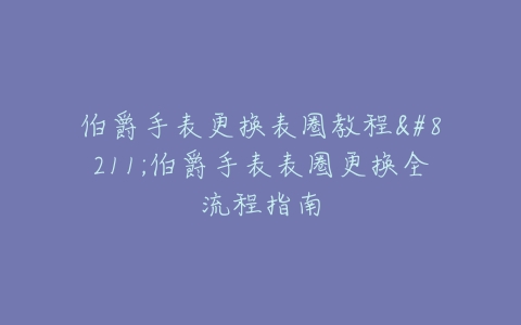 伯爵手表更换表圈教程--伯爵手表表圈更换全流程指南
