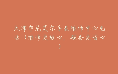 天津市尼芙尔手表维修中心电话（维修更放心，服务更省心）