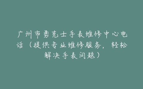 广州市勇克士手表维修中心电话（提供专业维修服务，轻松解决手表问题）