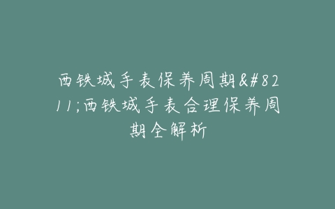 西铁城手表保养周期–西铁城手表合理保养周期全解析