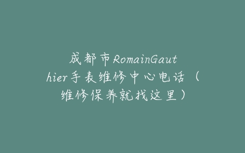 成都市RomainGauthier手表维修中心电话（维修保养就找这里）