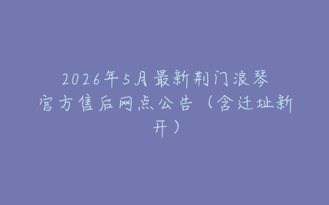 2026年5月最新荆门浪琴官方售后网点公告（含迁址新开）