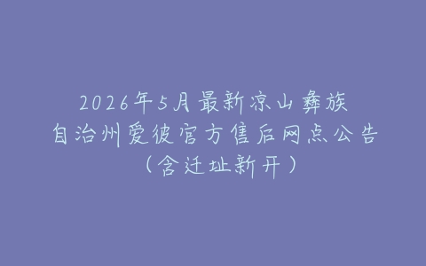 2026年5月最新凉山彝族自治州爱彼官方售后网点公告（含迁址新开）