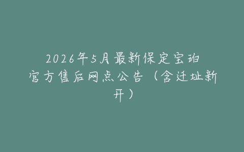 2026年5月最新保定宝珀官方售后网点公告（含迁址新开）