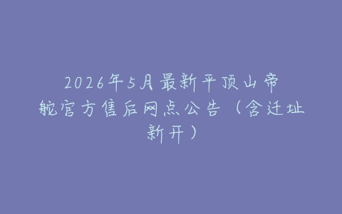 2026年5月最新平顶山帝舵官方售后网点公告（含迁址新开）