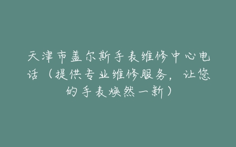 天津市盖尔斯手表维修中心电话（提供专业维修服务，让您的手表焕然一新）
