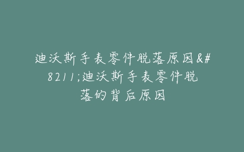 迪沃斯手表零件脱落原因--迪沃斯手表零件脱落的背后原因