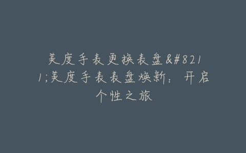 美度手表更换表盘--美度手表表盘焕新：开启个性之旅
