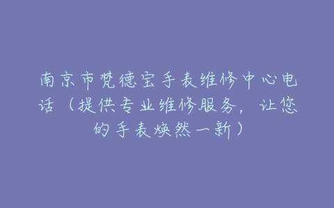 南京市梵德宝手表维修中心电话（提供专业维修服务，让您的手表焕然一新）