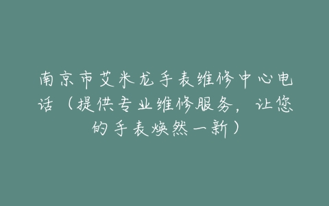 南京市艾米龙手表维修中心电话（提供专业维修服务，让您的手表焕然一新）