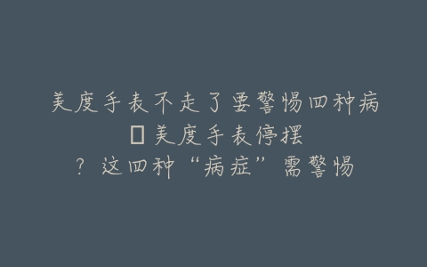 美度手表不走了要警惕四种病–美度手表停摆？这四种“病症”需警惕