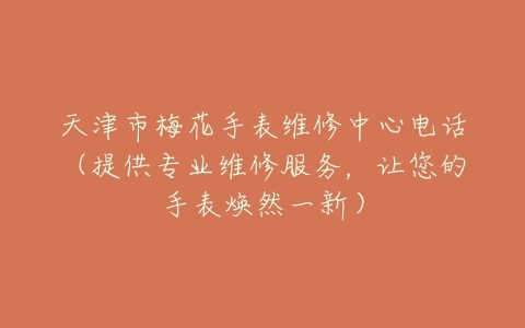 天津市梅花手表维修中心电话（提供专业维修服务，让您的手表焕然一新）