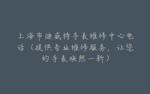 上海市迪威特手表维修中心电话（提供专业维修服务，让您的手表焕然一新）