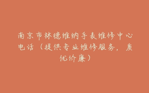 南京市林德维纳手表维修中心电话（提供专业维修服务，质优价廉）
