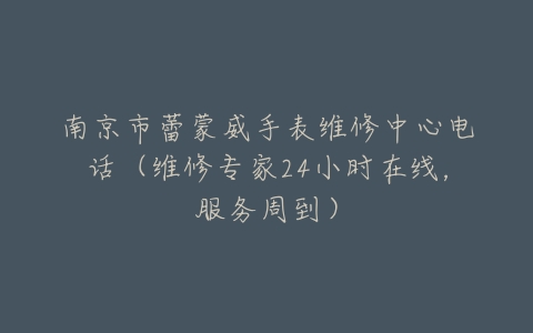 南京市蕾蒙威手表维修中心电话（维修专家24小时在线，服务周到）
