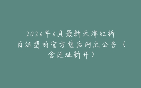 2026年6月最新天津红桥百达翡丽官方售后网点公告（含迁址新开）