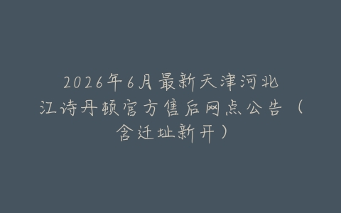 2026年6月最新天津河北江诗丹顿官方售后网点公告（含迁址新开）
