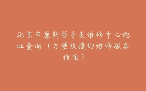 北京市康斯登手表维修中心地址查询（方便快捷的维修服务指南）