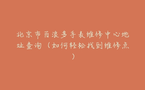 北京市百浪多手表维修中心地址查询（如何轻松找到维修点）