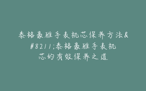 泰格豪雅手表机芯保养方法--泰格豪雅手表机芯的有效保养之道