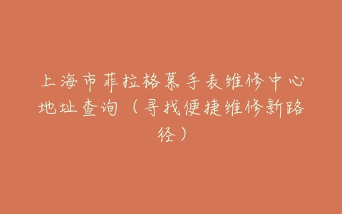 上海市菲拉格慕手表维修中心地址查询（寻找便捷维修新路径）