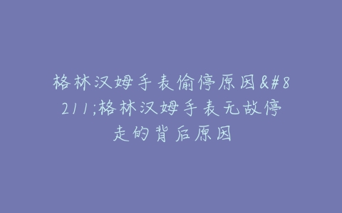 格林汉姆手表偷停原因–格林汉姆手表无故停走的背后原因
