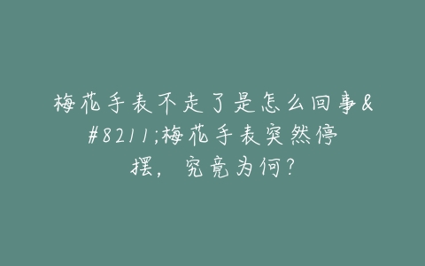 梅花手表不走了是怎么回事--梅花手表突然停摆，究竟为何？