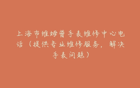 上海市维姆普手表维修中心电话(提供专业维修服务,解决手表问题)