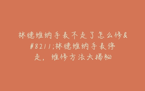 林德维纳手表不走了怎么修--林德维纳手表停走，维修方法大揭秘