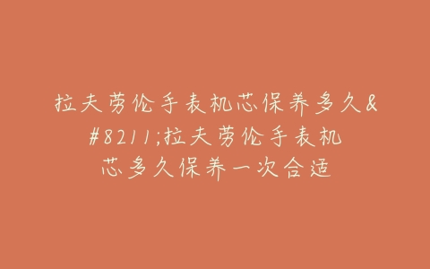 拉夫劳伦手表机芯保养多久--拉夫劳伦手表机芯多久保养一次合适