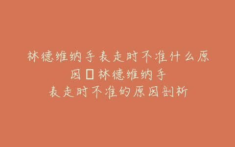 林德维纳手表走时不准什么原因–林德维纳手表走时不准的原因剖析