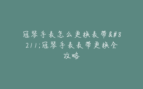 冠琴手表怎么更换表带--冠琴手表表带更换全攻略