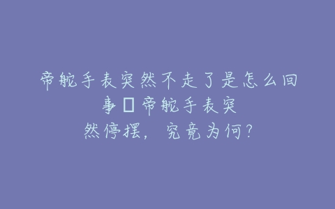 帝舵手表突然不走了是怎么回事--帝舵手表突然停摆，究竟为何？