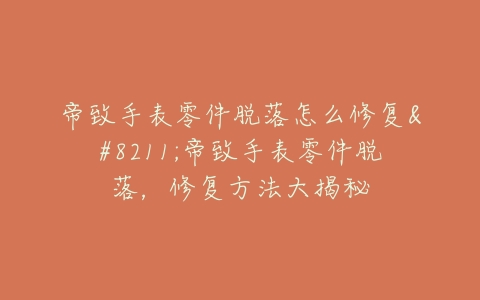帝致手表零件脱落怎么修复–帝致手表零件脱落，修复方法大揭秘