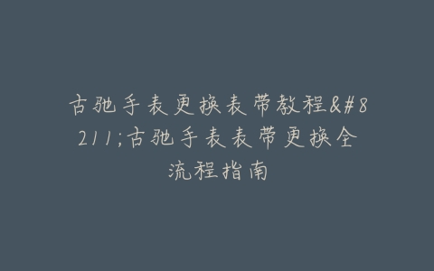 古驰手表更换表带教程–古驰手表表带更换全流程指南