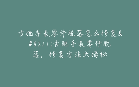 古驰手表零件脱落怎么修复–古驰手表零件脱落，修复方法大揭秘